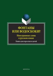 Фонтаны или водоскоки? Иностранные слова в русском языке. Книга для взрослых и детей