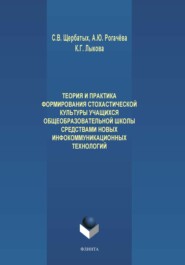 Теория и практика формирования стохастической культуры учащихся общеобразовательной школы средствами новых инфокоммуникационных технологий