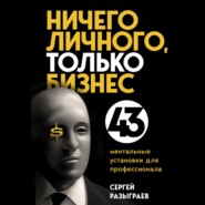 Ничего личного, только бизнес. 43 ментальные установки для профессионала