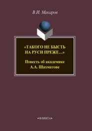 «Такого не бысть на Руси преже…» Повесть об академике А. А. Шахматове