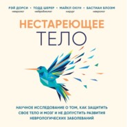 Нестареющее тело. Научное исследование о том, как защитить свои тело и мозг и не допустить развития неврологических заболеваний