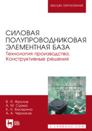 Силовая полупроводниковая элементная база. Технология производства. Конструктивные решения. Учебное пособие для вузов