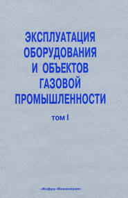 Эксплуатация оборудования и объектов газовой промышленности. Том I