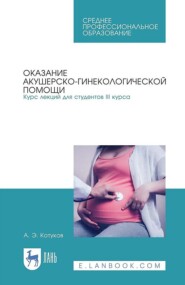 Оказание акушерско-гинекологической помощи. Курс лекций для студентов III курса. Учебное пособие для СПО