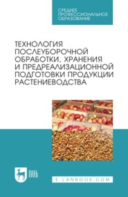 Технология послеуборочной обработки, хранения и предреализационной подготовки продукции растениеводства. Учебное пособие для СПО