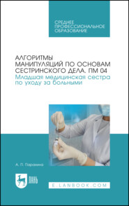 Алгоритмы манипуляций по основам сестринского дела. ПМ 04. «Младшая медицинская сестра по уходу за больными». Учебно-методическое пособие для СПО