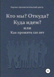 Кто мы? Откуда? Куда идем? или Как прожить 120 лет