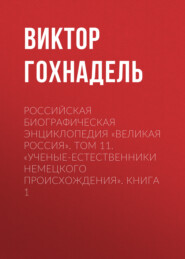 Российская Биографическая Энциклопедия «Великая Россия». Том 11. Ученые-естественники немецкого происхождения. Книга 1