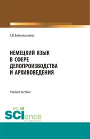 Немецкий язык в сфере делопроизводства и архивоведения. (Бакалавриат, Магистратура). Учебное пособие.