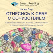 Ключевые идеи книги: Отнесись к себе с сочувствием. Как избавиться от лишней самокритики и принять себя таким как есть. Карен Блут