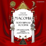 Масоны. Популярная история: организация, облик, деятельность