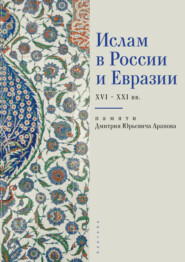 Ислам в России и Евразии XVI – ХХI вв. (памяти Дмитрия Юрьевича Арапова)