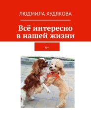 Всё интересно в нашей жизни. 6+