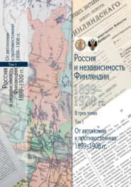 Россия и независимость Финляндии. 1899–1920 гг. Том 1. От автономии к противостоянию. 1899–1908 гг.