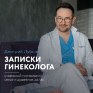 Записки гинеколога: о женской психологии, сексе и душевных делах