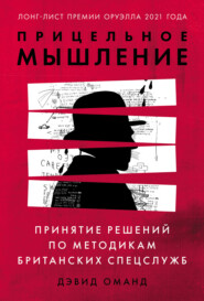 Прицельное мышление. Принятие решений по методикам британских спецслужб