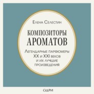 Композиторы ароматов. Легендарные парфюмеры ХХ и XXI веков и их лучшие произведения