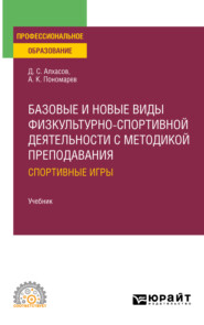 Базовые и новые виды физкультурно- спортивной деятельности с методикой преподавания: спортивные игры. Учебник для СПО