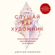 Слушай как художник. Творческая и личная трансформация за 6 недель