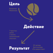 Цель-Действие-Результат. 7 простых шагов к жизни, наполненной смыслом