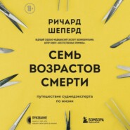 Семь возрастов смерти. Путешествие судмедэксперта по жизни