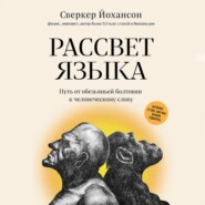 Рассвет языка. Путь от обезьяньей болтовни к человеческому слову. История о том, как мы начали говорить