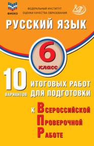 Русский язык. 6 класс. 10 вариантов итоговых работ для подготовки к Всероссийской проверочной работе