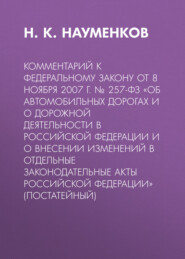 Комментарий к Федеральному закону от 8 ноября 2007 г. № 257-ФЗ «Об автомобильных дорогах и о дорожной деятельности в Российской Федерации и о внесении изменений в отдельные законодательные акты Россий