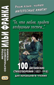 «То, что люблю, придет воздушным гостем…» 100 английских стихотворений (1837–1918) для начального чтения = 100 English Poems (1837–1918)