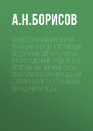 Процессуальная реформа Верховного суда Российской Федерации. Апелляционные и кассационные суды общей юрисдикции, военные суды. Практические рекомендации с формами процессуальных обращений в суды