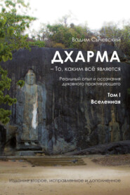 Дхарма – То, каким всё является. Реальный опыт и осознания духовного практикующего. Том I. Вселенная