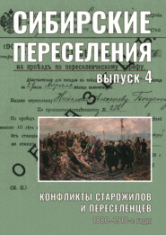 Сибирские переселения: документы и материалы. Выпуск 4. Конфликты старожилов и переселенцев. 1880–1910-е годы