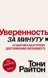 Уверенность за минуту. 10 шагов к быстрому достижению желаемого