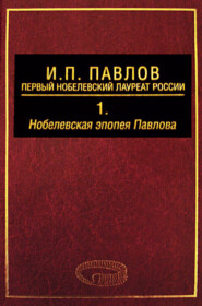 И. П. Павлов – первый нобелевский лауреат России. Том 1. Нобелевская эпопея Павлова