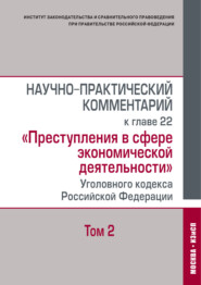 Научно-практический комментарий к главе 22 «Преступления в сфере экономической деятельности» Уголовного кодекса Российской Федерации. Том 2