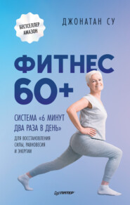 Фитнес 60+. Система «6 минут два раза в день» для восстановления силы, равновесия и энергии