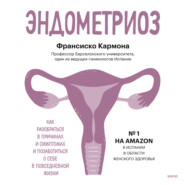 Эндометриоз. Как разобраться в причинах и симптомах и позаботиться о себе в повседневной жизни