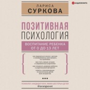 Позитивная психология: воспитание ребенка от 0 до 13 лет