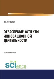 Отраслевые аспекты инновационной деятельности. (Аспирантура, Бакалавриат, Магистратура). Учебное пособие.