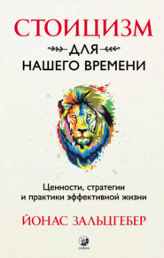 Стоицизм для нашего времени. Ценности, стратегии и практики эффективной жизни