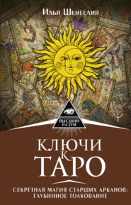 Ключи к Таро. Секретная магия Старших Арканов: глубинное толкование