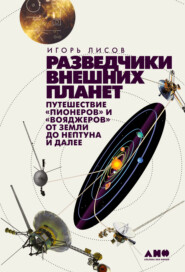 Разведчики внешних планет. Путешествие «Пионеров» и «Вояджеров» от Земли до Нептуна и далее