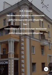 Неожиданные вопросы организации роботовладельческого общества. Том 1. Гуманитарные материальные технологии роботовладельческого общества