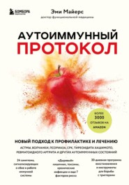 Аутоиммунный протокол. Новый подход к профилактике и лечению астмы, волчанки, псориаза, СРК, тиреоидита Хашимото, ревматоидного артрита и других аутоиммунных состояний