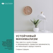 Ключевые идеи книги: Устойчивый минимализм. Как свести к нулю отходы и сформировать привычки минималиста, не наносящего вреда планете. Стефани Сеферян