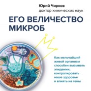 Его величество микроб. Как мельчайший живой организм способен вызывать эпидемии, контролировать наше здоровье и влиять на гены