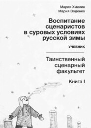 Воспитание сценаристов в суровых условиях русской зимы. Таинственный сценарный факультет. Книга I