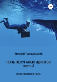 Ночь непуганых идиотов. Часть 3. Последний спектакль