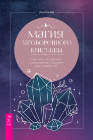 Магия заговоренного кристалла: заклинания, ритуалы и зелья для воплощения ваших желаний