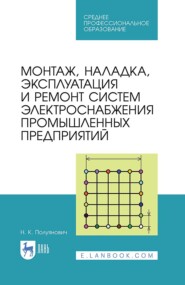 Монтаж, наладка, эксплуатация и ремонт систем электроснабжения промышленных предприятий. Учебное пособие для СПО